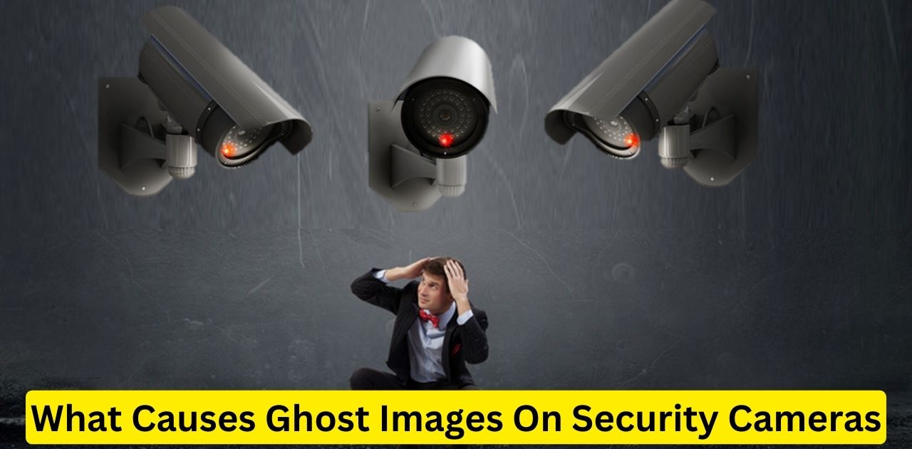 What Causes Ghost Images On Security Cameras